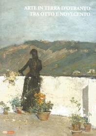 Arte in terra d'Otranto tra otto e novecento. Catalogo della mostra (Lecce, 9 dicembre 2007 - 31 marzo 2008) - Librerie.coop