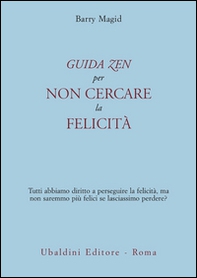 Una guida zen per non cercare la felicità. Tutti abbiamo diritto a perseguire la felicità, ma non saremmo più felici se lasciassimo perdere? - Librerie.coop