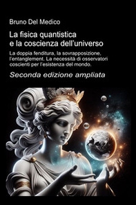 La fisica quantistica e la coscienza dell'universo. La doppia fenditura, la sovrapposizione, l'entanglement. La necessità di osservatori coscienti per l'esistenza del mondo - Librerie.coop