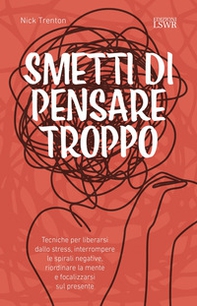 Smetti di pensare troppo. Tecniche per liberarsi dallo stress, interrompere le spirali negative, riordinare la mente e focalizzarsi sul presente - Librerie.coop