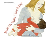 Mamma, voglio il tuo latte! - Librerie.coop Mamma, voglio il tuo latte! - Librerie.coop