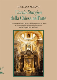 L'«actio liturgica» della Chiesa nell'arte. La chiesa di Santa Maria del Purgatorio ad Arco e il culto delle anime del purgatorio nella Napoli del Seicento - Librerie.coop