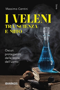 I veleni tra scienza e mito. Oscuri protagonisti della storia dell'uomo - Librerie.coop