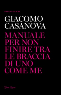 Giacomo Casanova. Manuale per non finire tra le braccia di uno come me - Librerie.coop