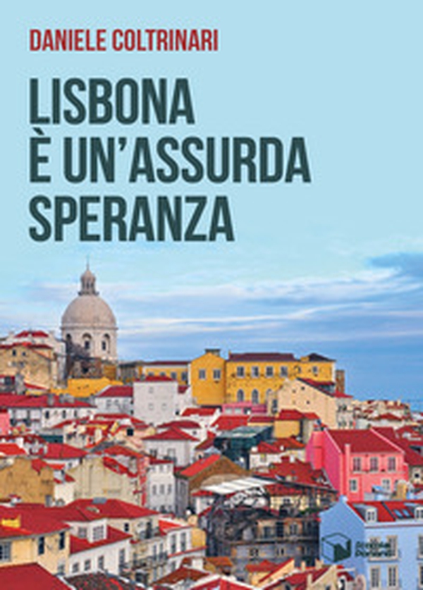 Lisbona è un'assurda speranza - Librerie.coop Lisbona è un'assurda speranza - Librerie.coop