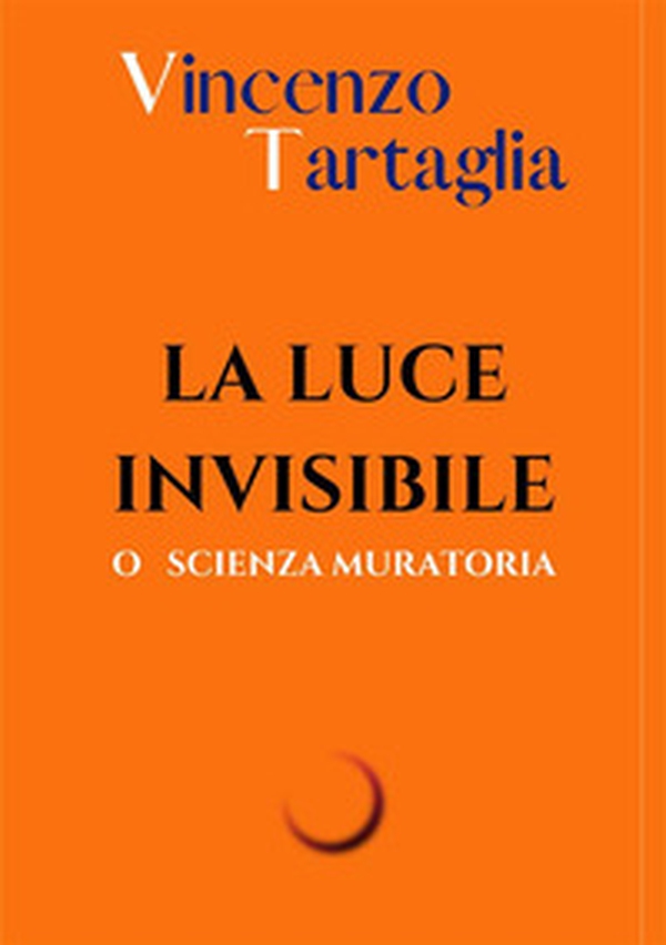 La luce invisibile. O scienza muratoria - Librerie.coop La luce invisibile. O scienza muratoria - Librerie.coop