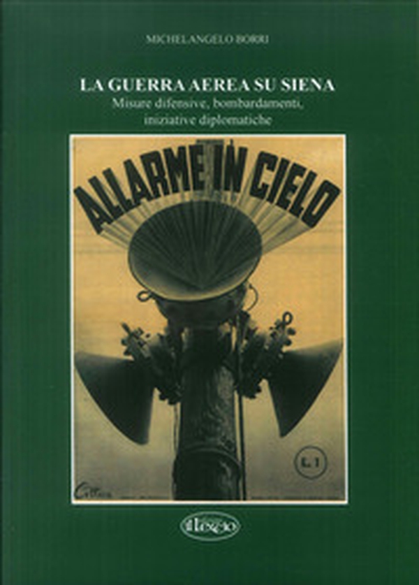 La guerra aerea su Siena. Misure difensive, bombardamenti, iniziative diplomatiche - Librerie.coop