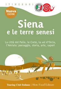 Siena e le terre senesi. La città del palio, le crete, la val d'Orcia, l'Amiata: paesaggio, storia, arte, sapori - Librerie.coop