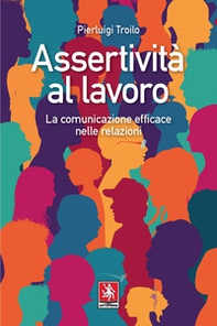Assertività al lavoro. La comunicazione efficace nelle relazioni - Librerie.coop Assertività al lavoro. La comunicazione efficace nelle relazioni - Librerie.coop