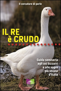 Il re è crudo. Guida semiseria agli usi bizzarri e alle sagre più strane d'Italia - Librerie.coop