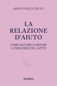 La relazione d'aiuto. Come aiutare a gestire il percorso del lutto - Librerie.coop
