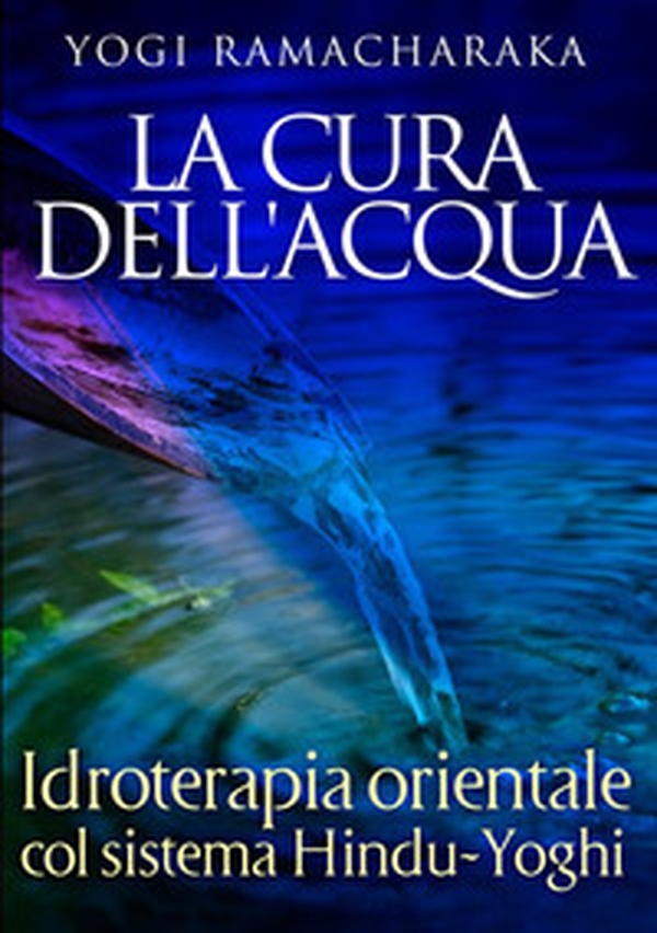 La cura dell'acqua. Idroterapia orientale col sistema hindu-yoghi - Librerie.coop La cura dell'acqua. Idroterapia orientale col sistema hindu-yoghi - Librerie.coop