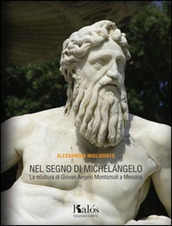 Nel segno di Michelangelo. La scultura di Giovan Angelo Montorsoli a Messina - Librerie.coop Nel segno di Michelangelo. La scultura di Giovan Angelo Montorsoli a Messina - Librerie.coop
