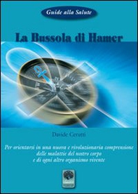La bussola di Hamer. Per orientarsi in una nuova e rivoluzionaria comprensione delle malattie del nostro corpo e di ogni altro organismo vivente - Librerie.coop