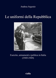 Le uniformi della Repubblica. Esercito, armamenti e politica in Italia (1945-1949) - Librerie.coop