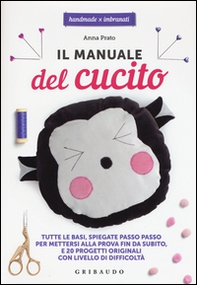 Il manuale del cucito. Tutte le basi spiegate passo passo, per mettersi alla prova fin da subito e 20 progetti originali con livello di difficoltà - Librerie.coop