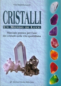 Cristalli. Un mondo di luce. Manuale pratico per l'uso dei cristalli nella vita quotidiana - Librerie.coop