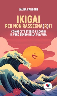 Ikigai per non rassegna(r)ti. Conosci te stesso e scopri il vero senso della vita - Librerie.coop