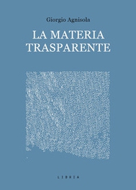 La materia trasparente. Testi critici 2010-2020 - Librerie.coop