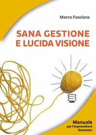 Sana gestione e lucida visione. Manuale per l'imprenditore illuminato - Librerie.coop Sana gestione e lucida visione. Manuale per l'imprenditore illuminato - Librerie.coop