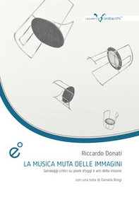 La musica muta della immagini. Sondaggi critici su poeti d'oggi e arti della visione - Librerie.coop