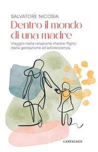 Dentro il mondo di una madre. Viaggio nella relazione madre-figlio: dalla gestazione all'adolescenza - Librerie.coop