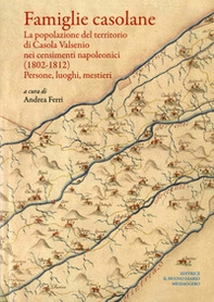 Famiglie casolane. La popolazione del territorio di Casola Valsenio nei censimenti napoleonici (1802-1812). Persone, luoghi, mestieri - Librerie.coop