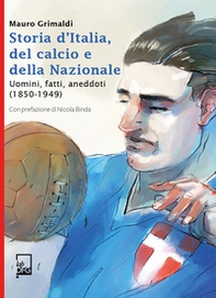 Storia d'Italia, del calcio e della Nazionale. Uomini, fatti, aneddoti (1850-1949) - Librerie.coop