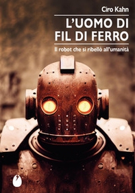 L'uomo di fil di ferro. Il robot che si ribellò all'umanità - Librerie.coop