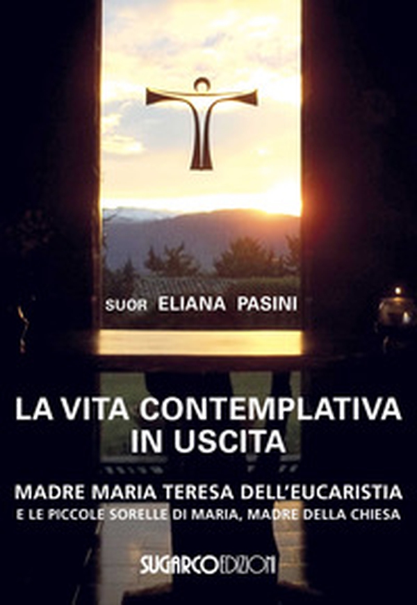 La vita contemplativa in uscita. Madre Maria Teresa dell'Eucaristia - Librerie.coop La vita contemplativa in uscita. Madre Maria Teresa dell'Eucaristia - Librerie.coop