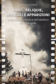 Santi, reliquie, miracoli e apparizioni. La devozione cattolica nell'obiettivo di un fotografo - Librerie.coop