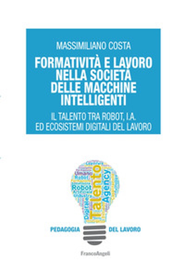 Formatività e lavoro nella società delle macchine intelligenti. Il talento tra robot, I.A. ed ecosistemi digitali del lavoro - Librerie.coop Formatività e lavoro nella società delle macchine intelligenti. Il talento tra robot, I.A. ed ecosistemi digitali del lavoro - Librerie.coop