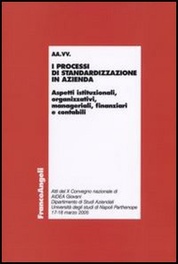I processi di standardizzazione in azienda. Aspetti istituzionali, organizzativi, manageriali, finanziari e contabili. Atti del convegno (Napoli, 17-18 marzo 2005) - Librerie.coop