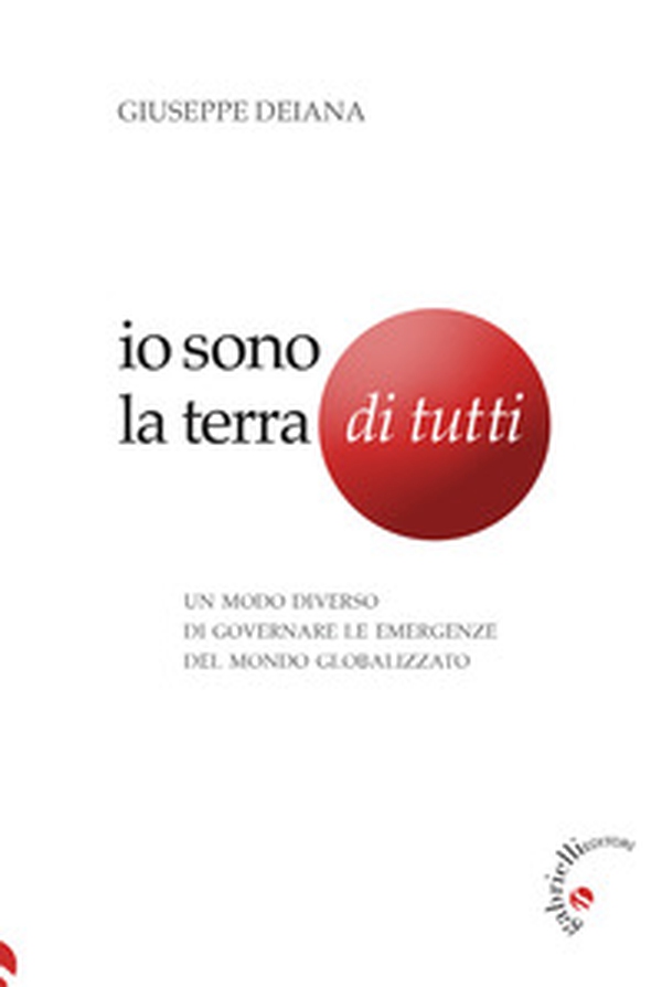 Io sono la Terra di tutti. Un modo diverso di governare le emergenze del mondo globalizzato - Librerie.coop Io sono la Terra di tutti. Un modo diverso di governare le emergenze del mondo globalizzato - Librerie.coop