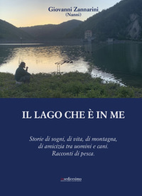 Il lago che è in me. Storie di sogni, di vita, di montagna, di amicizia tra uomini e cani. Racconti di pesca. - Librerie.coop Il lago che è in me. Storie di sogni, di vita, di montagna, di amicizia tra uomini e cani. Racconti di pesca. - Librerie.coop