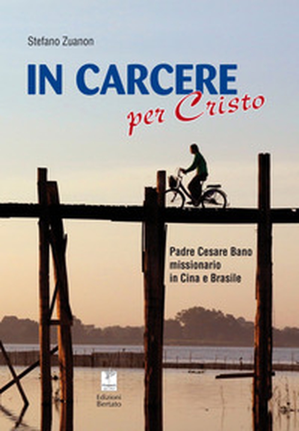 In carcere per Cristo. Padre Cesare Bano missionario in Cina e Brasile - Librerie.coop In carcere per Cristo. Padre Cesare Bano missionario in Cina e Brasile - Librerie.coop