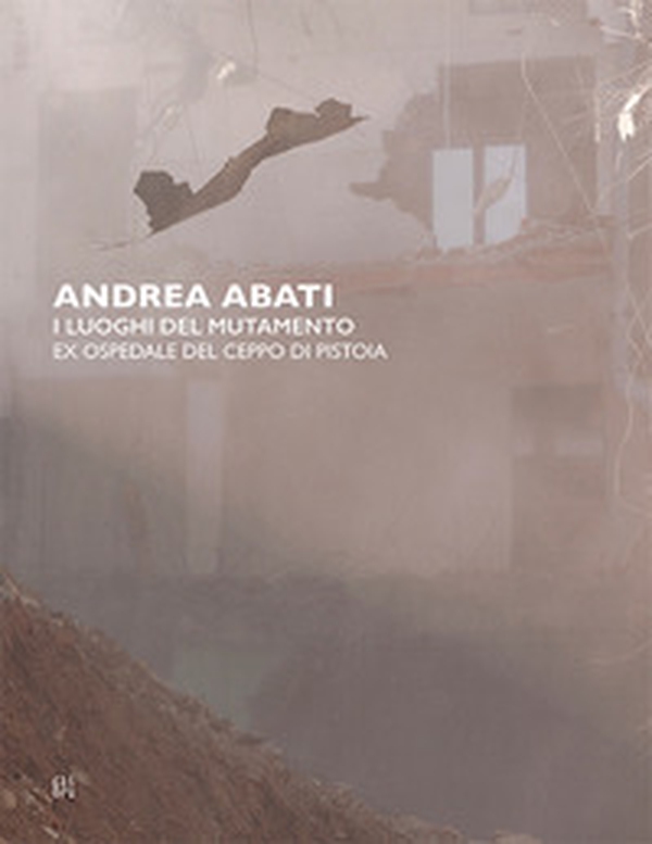 Andrea Abati. I luoghi del mutamento. Ex ospedale del Ceppo di Pistoia. Ediz. italiana e inglese - Librerie.coop Andrea Abati. I luoghi del mutamento. Ex ospedale del Ceppo di Pistoia. Ediz. italiana e inglese - Librerie.coop