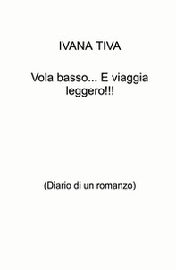 Vola basso... E viaggia leggero!!! (Diario di un romanzo) - Librerie.coop