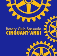 Rotary Club Sassuolo. Cinquant'anni. Mezzo secolo di impegno e amicizia - Librerie.coop