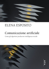 Comunicazione artificiale. Come gli algoritmi producono intelligenza sociale - Librerie.coop