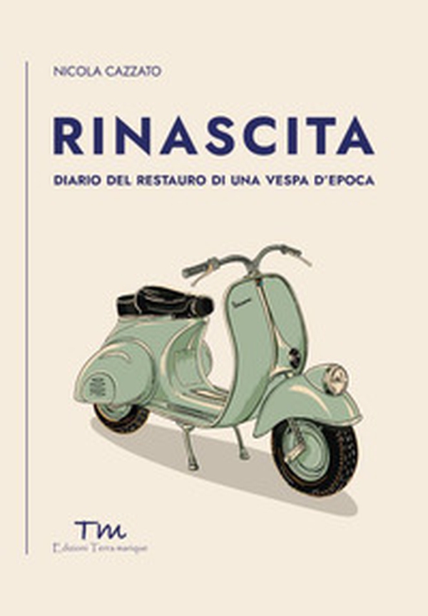 Rinascita. Diario del restauro di una Vespa d'epoca - Librerie.coop