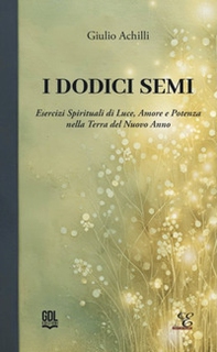 I dodici semi. Esercizi spirituali di luce, amore e potenza nella Terra del nuovo anno - Librerie.coop I dodici semi. Esercizi spirituali di luce, amore e potenza nella Terra del nuovo anno - Librerie.coop