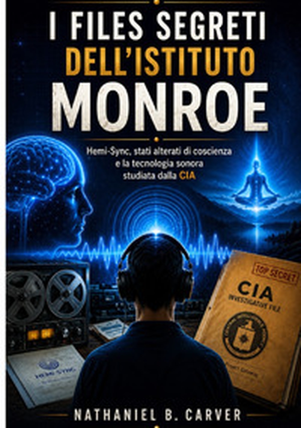 I files segreti dell'Istituto Monroe. Hemi-Sync, stati alterati di coscienza e la tecnologia sonora studiata dalla CIA - Librerie.coop