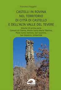 Perduti nel tempo. Castelli in rovina nel territorio di Città di Castello e dell'Alta Valle del Tevere. Comuni di Citerna, Monte Santa Maria Tiberina, Pieve Santo Stefano, San Giustino, San Sepolcro, Umbertide - Vol. 7\1 - Librerie.coop