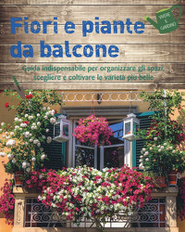 Fiori e piante da balcone. Guida indispensabile per organizzare gli spazi, scegliere e coltivare le varietà più belle - Librerie.coop Fiori e piante da balcone. Guida indispensabile per organizzare gli spazi, scegliere e coltivare le varietà più belle - Librerie.coop