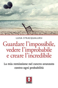 Guardare l'impossibile, vedere l'improbabile e creare l'incredibile. La mia remissione nel cancro avanzato contro ogni probabilità - Librerie.coop Guardare l'impossibile, vedere l'improbabile e creare l'incredibile. La mia remissione nel cancro avanzato contro ogni probabilità - Librerie.coop