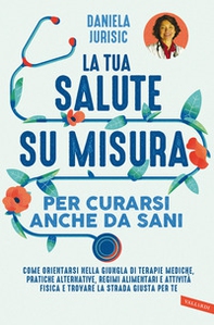 La tua salute su misura per curarsi anche da sani. Come orientarsi nella giungla di terapie mediche, pratiche alternative, regimi alimentari e attività fisica e trovare la strada giusta per te - Librerie.coop