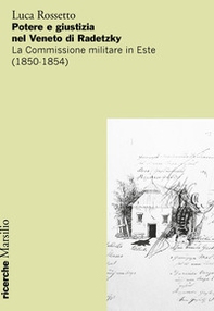 Potere e giustizia nel Veneto di Radetzky. La Commissione militare in Este (1850-1854) - Librerie.coop