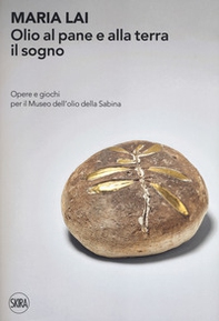 Maria Lai. Olio al pane e alla terra il sogno. Opere e giochi per il Museo dell'olio della Sabina - Librerie.coop