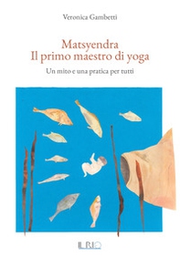 Matsyendra. Il primo maestro di yoga. Un mito e una pratica per tutti - Librerie.coop